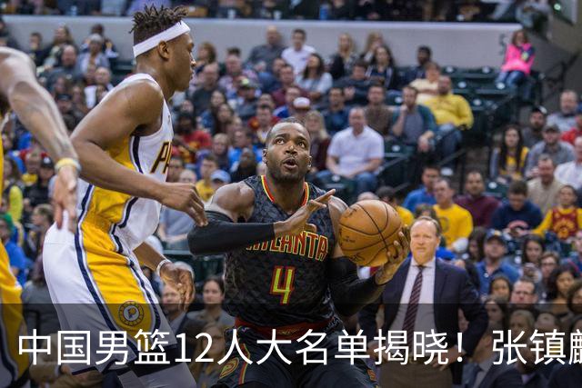 中国男篮12人大名单揭晓！张镇麟落选，崔永熙成功晋级