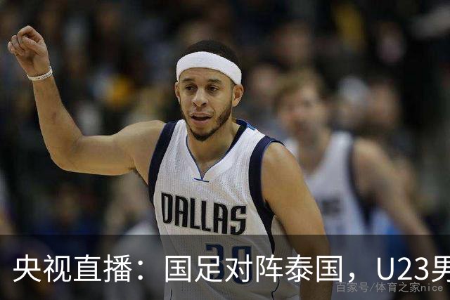 央视直播：国足对阵泰国，U23男足迎战塔吉克斯坦，两队都可能连胜