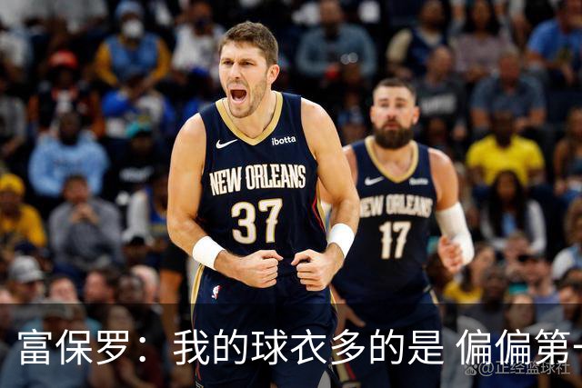 富保罗：我的球衣多的是 偏偏第一次遇到詹姆斯时和他穿了同一件