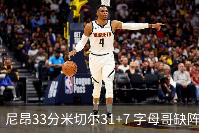 尼昂33分米切尔31+7 字母哥缺阵雄鹿惨败骑士