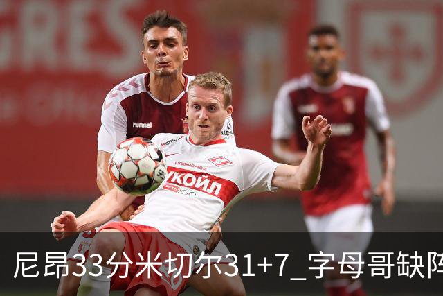 尼昂33分米切尔31+7 字母哥缺阵雄鹿惨败骑士
