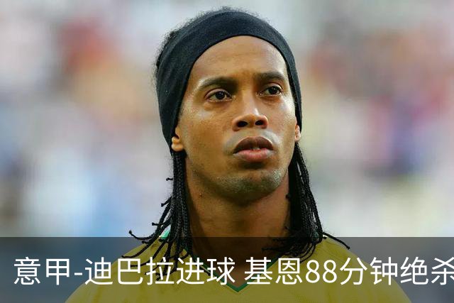 意甲-迪巴拉进球 基恩88分钟绝杀 尤文2-1逆转胜