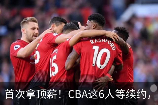 首次拿顶薪！CBA这6人等续约，张镇麟双丰收，27岁国手辅佐胡金秋