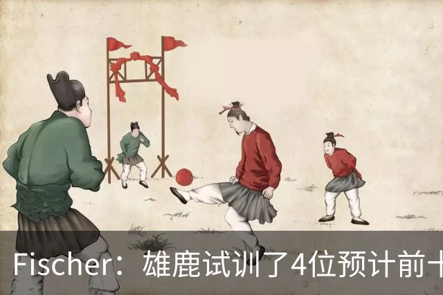 Fischer：雄鹿试训了4位预计前十的后卫 疑似有意向上交易选秀权